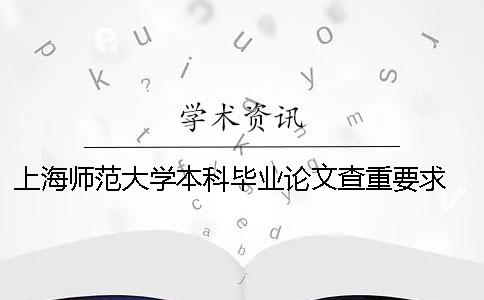 上海师范大学本科毕业论文查重要求 上海师范大学本科毕业论文查重率