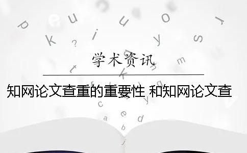 知网论文查重的重要性 和知网论文查重差不多的是哪一个？