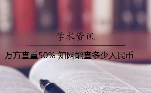 万方查重50% 知网能查多少人民币