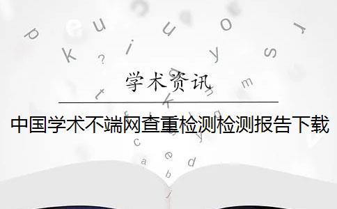 中国学术不端网查重检测检测报告下载真伪鉴别