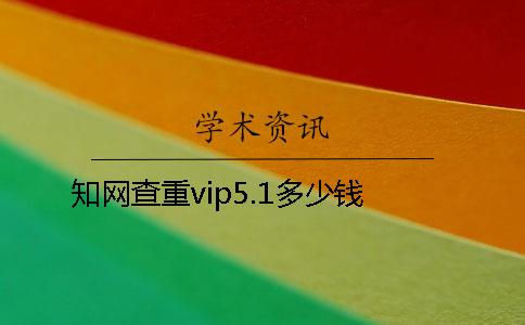 知网查重vip5.1多少钱？