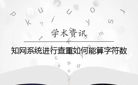 知网系统进行查重如何能算字符数