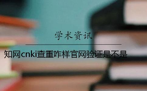 知网cnki查重咋样官网验证是不是真地？