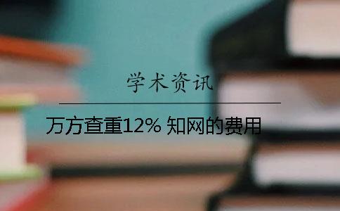 万方查重12% 知网的费用