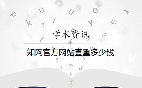 知网官方网站查重多少钱