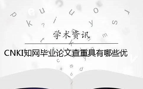 CNKI知网毕业论文查重具有哪些优点