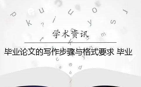 毕业论文的写作步骤与格式要求 毕业论文的特点及写作要求