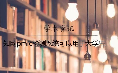 知网pmlc检测系统可以用于大学生论文的检测吗？