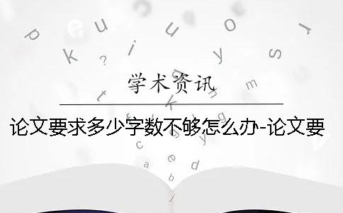 论文要求多少字数不够怎么办-论文要求多少字数不够