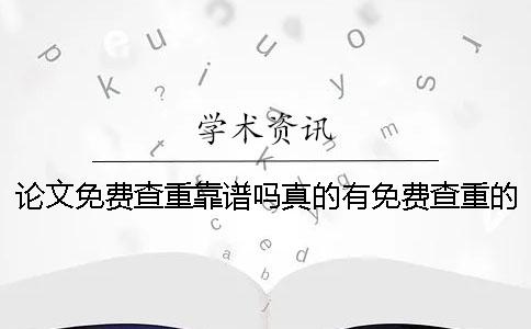 论文免费查重靠谱吗？真的有免费查重的入口吗？一