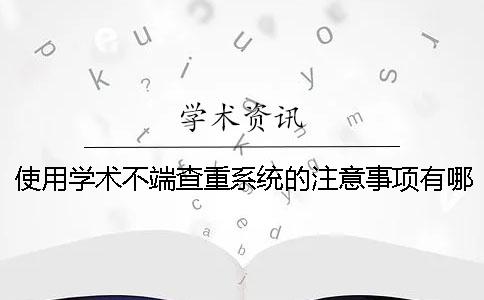 使用学术不端查重系统的注意事项有哪些？