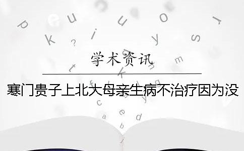 寒门贵子上北大母亲生病不治疗因为没学费