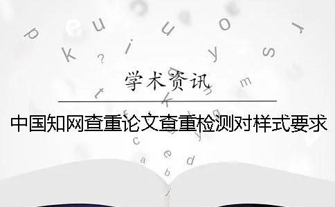 中国知网查重论文查重检测对样式要求是哪一个？？