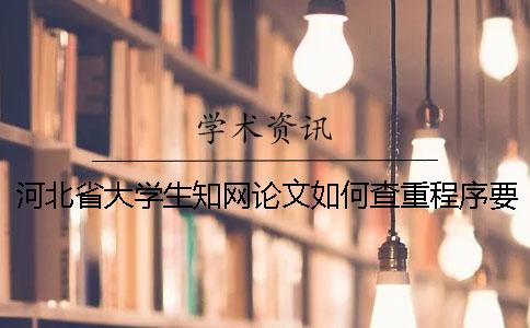 河北省大学生知网论文如何查重？程序要查吗？