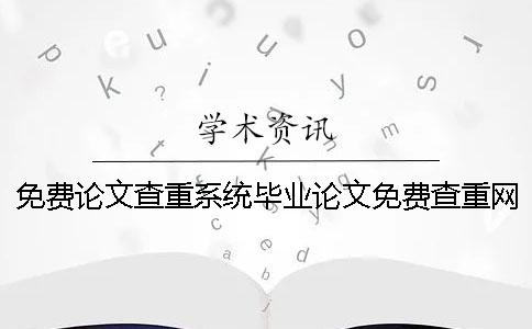 免费论文查重系统毕业论文免费查重网站