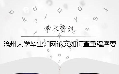 沧州大学毕业知网论文如何查重？程序要查吗？