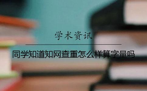 同学知道知网查重怎么样算字量吗？