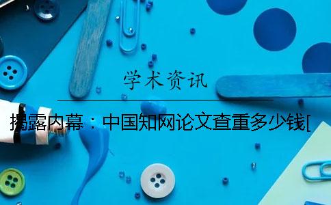 揭露内幕：中国知网论文查重多少钱？[经验分享]