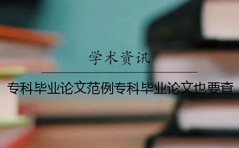 专科毕业论文范例专科毕业论文也要查重吗 专科毕业论文和本科毕业论文