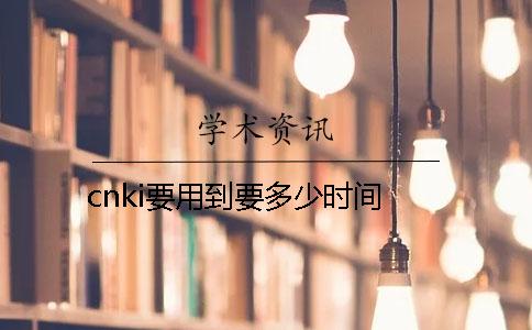 cnki要用到要多少时间