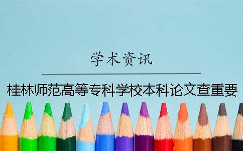 桂林师范高等专科学校本科论文查重要求及重复率