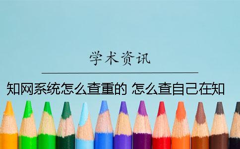 知网系统怎么查重的 怎么查自己在知网