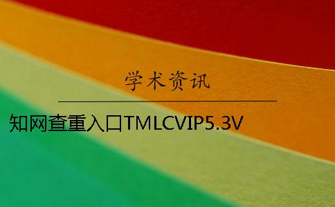 知网查重入口TMLCVIP5.3VIP大学生论文查重