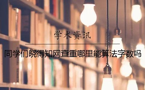 同学们晓得知网查重哪里能算法字数吗？