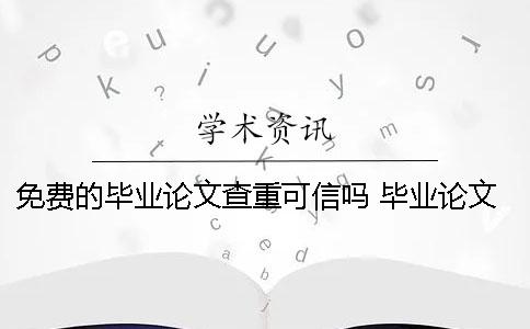 免费的毕业论文查重可信吗 毕业论文最终版已经提交