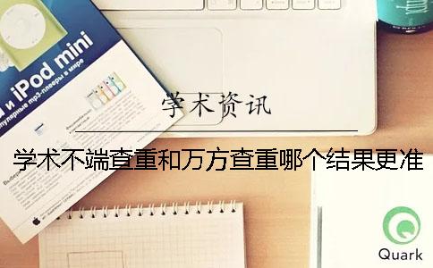 学术不端查重和万方查重哪个结果更准？